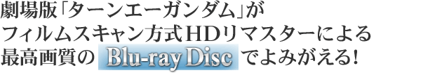 劇場版「ターンエーガンダム」がフィルムスキャン方式HDリマスターによる最高画質のBlu-ray Discでよみがえる！