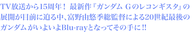 TV放送から15周年！最新作『ガンダム Ｇのレコンギスタ』の展開が目前に迫る中、富野由悠季総監督による20世紀最後のガンダムがいよいよBlu-rayとなってその手に!!